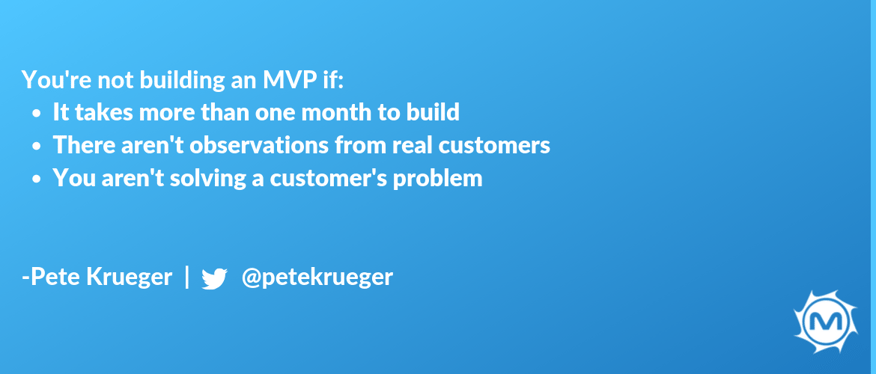 Takeaway #2- You're not building an MVP if takes more than one month to build and there aren't observations from real customers