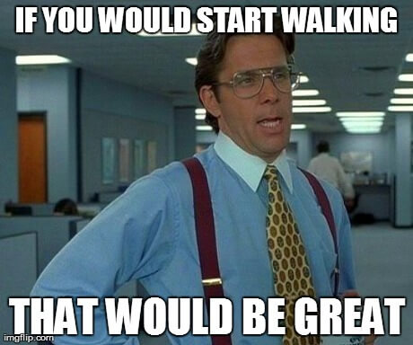 If you could start Walking that would be great Meme