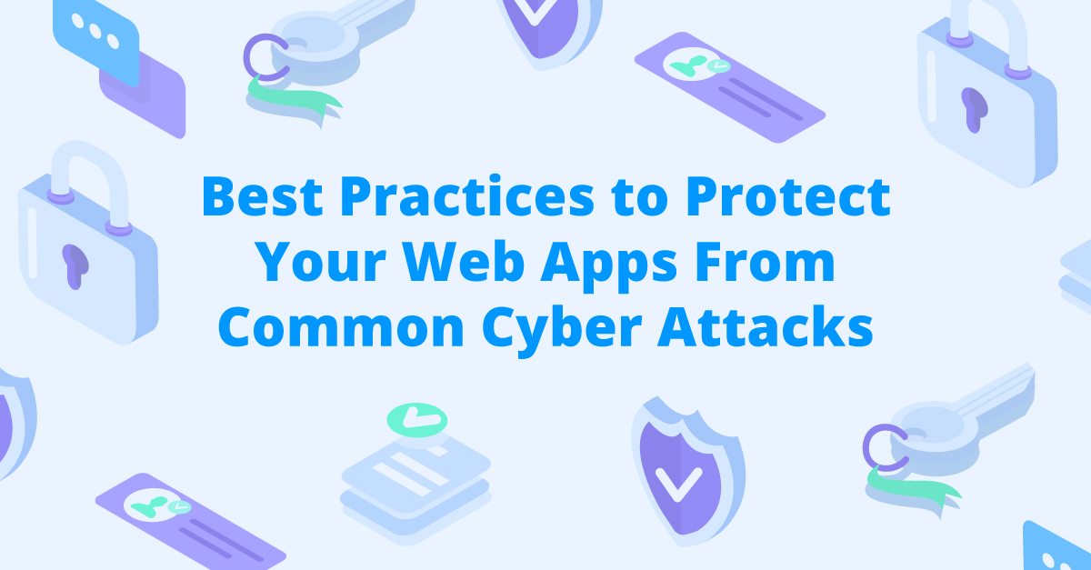 Cybersecurity: Best Practices to Protect Your Web Apps From Common Cyber Attacks