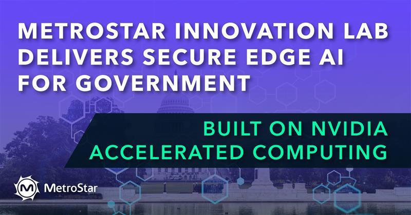 Image reads: MetroStar Innovation Lab Delivers Secure Edge AI for Government, built on NVIDIA Accelerated Computing